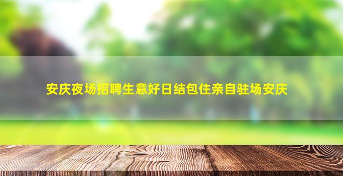 安庆夜场招聘生意好日结包住亲自驻场安庆